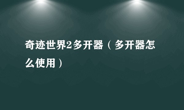 奇迹世界2多开器(多开器怎么使用)